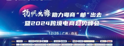 12月26日，扬帆出海，助力粤商“邮”出去暨2024跨境电商趋势峰会，约定你！