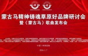 蒙古马精神铸魂草原好品牌研讨会暨《蒙古马》歌曲发布会成功举行