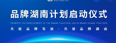 “品牌湖南计划”今日启动 为打造品牌强省助力